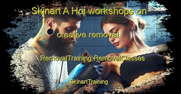 Skinart A Hoi workshops on creative removal | #RemovalTraining #RemovalClasses #SkinartTraining-Vietnam