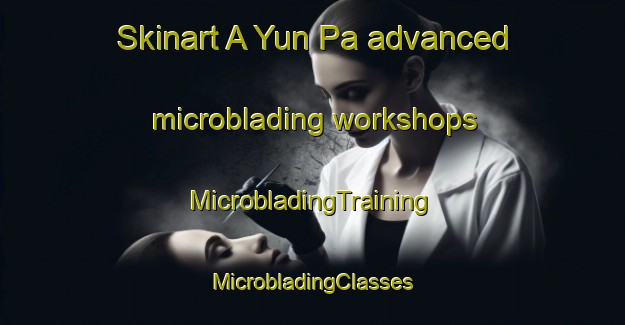 Skinart A Yun Pa advanced microblading workshops | #MicrobladingTraining #MicrobladingClasses #SkinartTraining-Vietnam