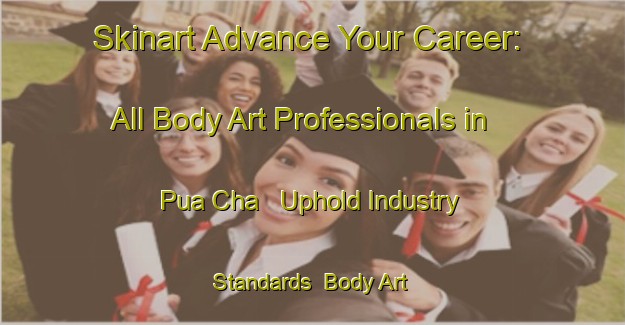 Skinart Advance Your Career: All Body Art Professionals in Pua Cha - Uphold Industry Standards | Body Art Qualification Authority | BAQA-Vietnam