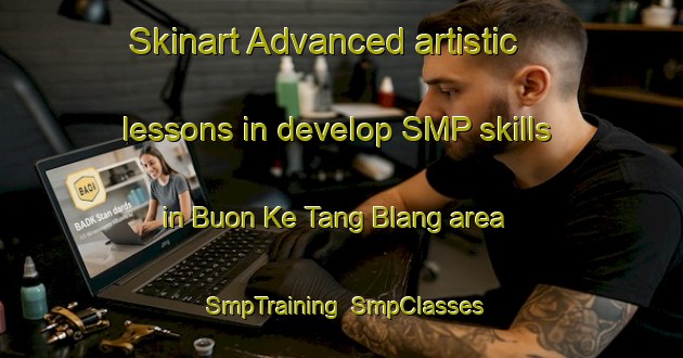 Skinart Advanced artistic lessons in develop SMP skills in Buon Ke Tang Blang area | SmpTraining | SmpClasses | SkinartTraining-Vietnam