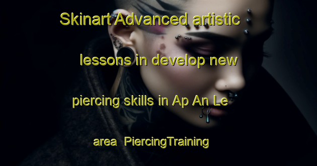Skinart Advanced artistic lessons in develop new piercing skills in Ap An Le area | PiercingTraining | PiercingClasses | SkinartTraining-Vietnam