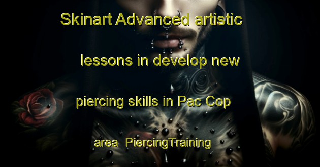 Skinart Advanced artistic lessons in develop new piercing skills in Pac Cop area | PiercingTraining | PiercingClasses | SkinartTraining-Vietnam