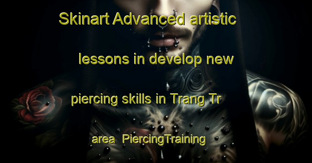 Skinart Advanced artistic lessons in develop new piercing skills in Trang Tr area | PiercingTraining | PiercingClasses | SkinartTraining-Vietnam