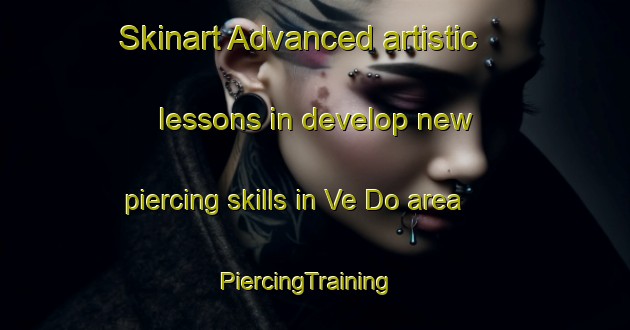 Skinart Advanced artistic lessons in develop new piercing skills in Ve Do area | PiercingTraining | PiercingClasses | SkinartTraining-Vietnam