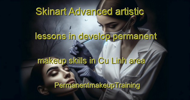 Skinart Advanced artistic lessons in develop permanent makeup skills in Cu Linh area | PermanentmakeupTraining | PermanentmakeupClasses | SkinartTraining-Vietnam