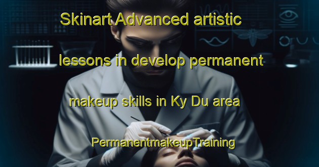 Skinart Advanced artistic lessons in develop permanent makeup skills in Ky Du area | PermanentmakeupTraining | PermanentmakeupClasses | SkinartTraining-Vietnam