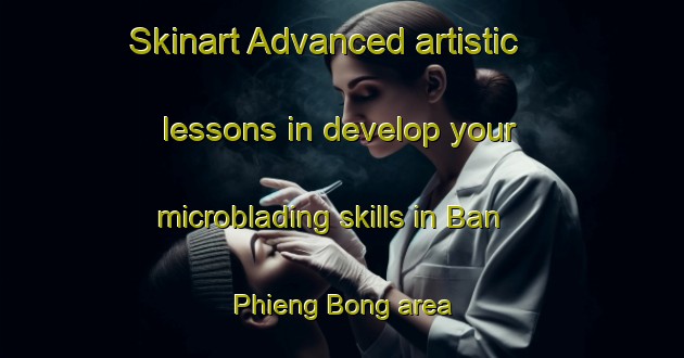Skinart Advanced artistic lessons in develop your microblading skills in Ban Phieng Bong area | MicrobladingTraining | MicrobladingClasses | SkinartTraining-Vietnam