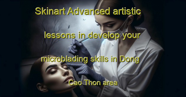 Skinart Advanced artistic lessons in develop your microblading skills in Dong Cao Thon area | MicrobladingTraining | MicrobladingClasses | SkinartTraining-Vietnam