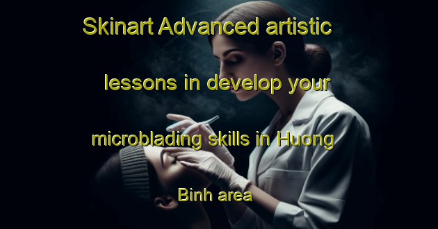 Skinart Advanced artistic lessons in develop your microblading skills in Huong Binh area | MicrobladingTraining | MicrobladingClasses | SkinartTraining-Vietnam