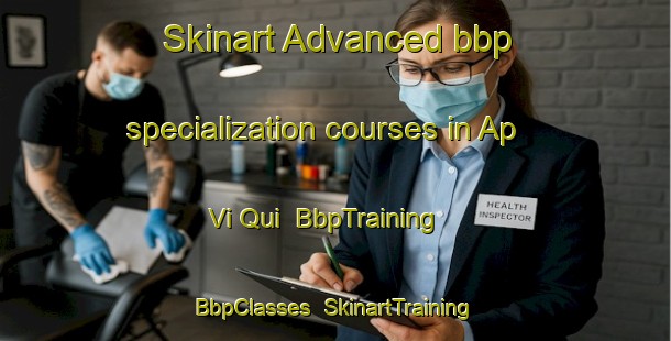 Skinart Advanced bbp specialization courses in Ap Vi Qui | BbpTraining | BbpClasses | SkinartTraining-Vietnam
