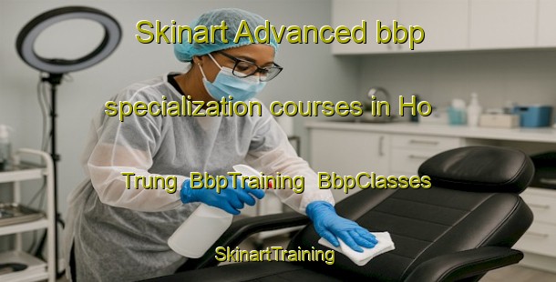 Skinart Advanced bbp specialization courses in Ho Trung | BbpTraining | BbpClasses | SkinartTraining-Vietnam