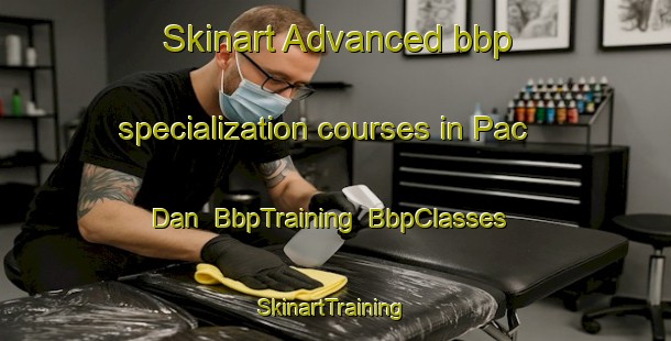 Skinart Advanced bbp specialization courses in Pac Dan | BbpTraining | BbpClasses | SkinartTraining-Vietnam