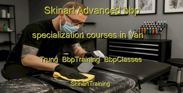 Skinart Advanced bbp specialization courses in Van Trung | BbpTraining | BbpClasses | SkinartTraining-Vietnam
