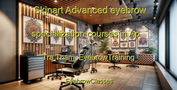 Skinart Advanced eyebrow specialization courses in Ap Tra Tham | EyebrowTraining | EyebrowClasses | SkinartTraining-Vietnam