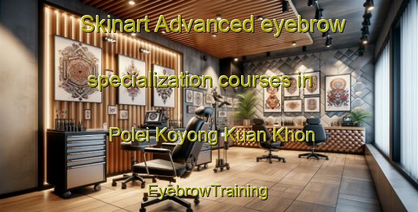 Skinart Advanced eyebrow specialization courses in Polei Koyong Kuan Khon | EyebrowTraining | EyebrowClasses | SkinartTraining-Vietnam