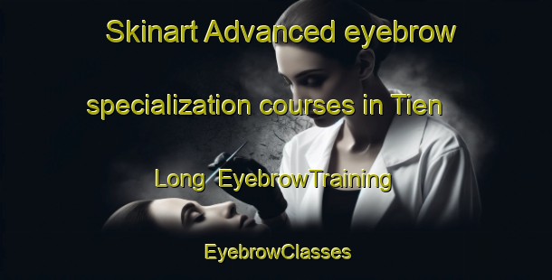 Skinart Advanced eyebrow specialization courses in Tien Long | EyebrowTraining | EyebrowClasses | SkinartTraining-Vietnam