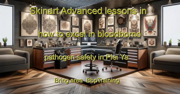 Skinart Advanced lessons in how to excel in bloodborne pathogen safety in Plei Ya Bring area | BbpTraining | BbpClasses | SkinartTraining-Vietnam