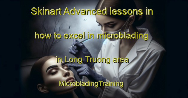 Skinart Advanced lessons in how to excel in microblading in Long Truong area | MicrobladingTraining | MicrobladingClasses | SkinartTraining-Vietnam