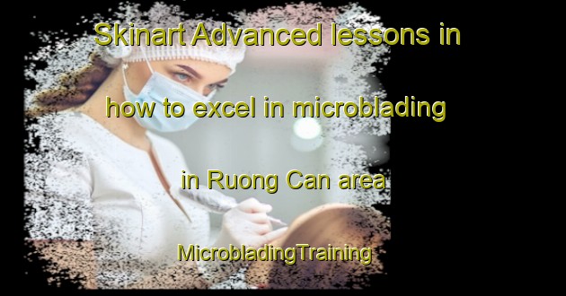 Skinart Advanced lessons in how to excel in microblading in Ruong Can area | MicrobladingTraining | MicrobladingClasses | SkinartTraining-Vietnam