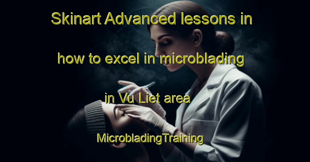 Skinart Advanced lessons in how to excel in microblading in Vu Liet area | MicrobladingTraining | MicrobladingClasses | SkinartTraining-Vietnam