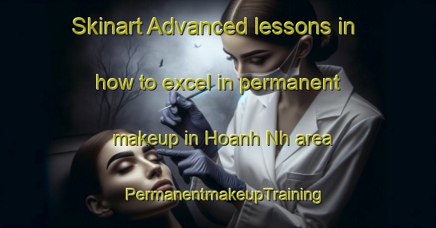 Skinart Advanced lessons in how to excel in permanent makeup in Hoanh Nh area | PermanentmakeupTraining | PermanentmakeupClasses | SkinartTraining-Vietnam