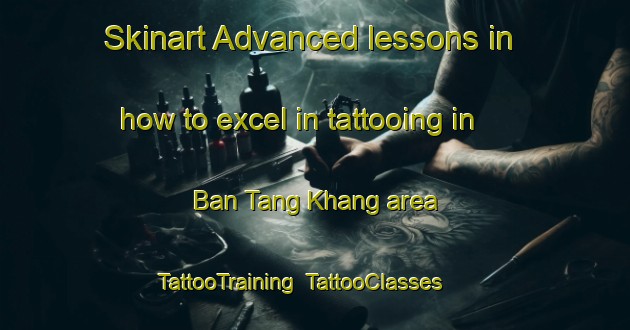 Skinart Advanced lessons in how to excel in tattooing in Ban Tang Khang area | TattooTraining | TattooClasses | SkinartTraining-Vietnam