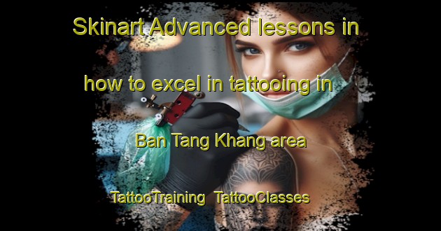Skinart Advanced lessons in how to excel in tattooing in Ban Tang Khang area | TattooTraining | TattooClasses | SkinartTraining-Vietnam