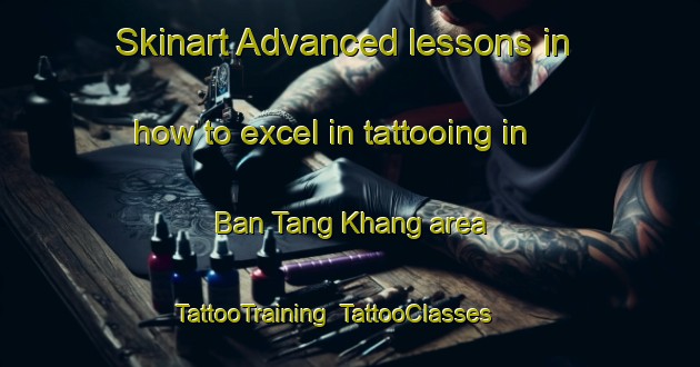 Skinart Advanced lessons in how to excel in tattooing in Ban Tang Khang area | TattooTraining | TattooClasses | SkinartTraining-Vietnam