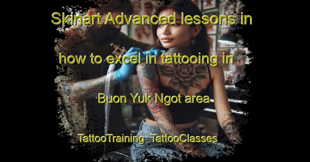 Skinart Advanced lessons in how to excel in tattooing in Buon Yuk Ngot area | TattooTraining | TattooClasses | SkinartTraining-Vietnam