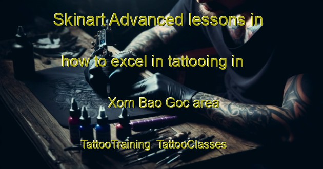 Skinart Advanced lessons in how to excel in tattooing in Xom Bao Goc area | TattooTraining | TattooClasses | SkinartTraining-Vietnam