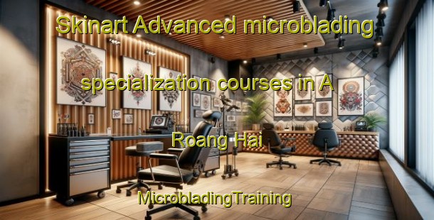 Skinart Advanced microblading specialization courses in A Roang Hai | #MicrobladingTraining #MicrobladingClasses #SkinartTraining-Vietnam