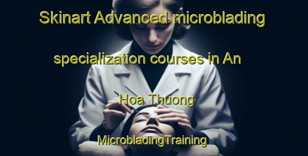 Skinart Advanced microblading specialization courses in An Hoa Thuong | #MicrobladingTraining #MicrobladingClasses #SkinartTraining-Vietnam