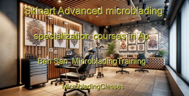 Skinart Advanced microblading specialization courses in Ap Ben San | MicrobladingTraining | MicrobladingClasses | SkinartTraining-Vietnam