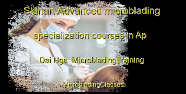 Skinart Advanced microblading specialization courses in Ap Dai Nga | #MicrobladingTraining #MicrobladingClasses #SkinartTraining-Vietnam