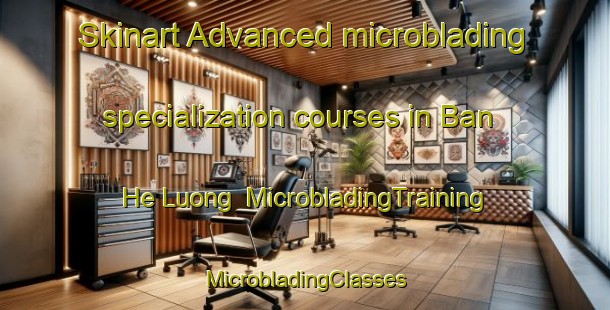 Skinart Advanced microblading specialization courses in Ban He Luong | #MicrobladingTraining #MicrobladingClasses #SkinartTraining-Vietnam