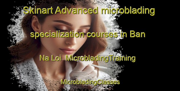 Skinart Advanced microblading specialization courses in Ban Na Loi | #MicrobladingTraining #MicrobladingClasses #SkinartTraining-Vietnam