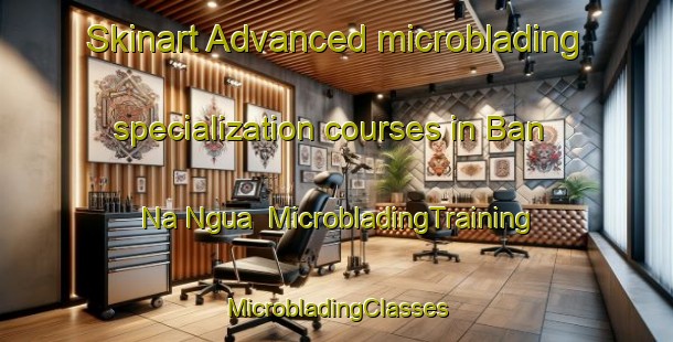 Skinart Advanced microblading specialization courses in Ban Na Ngua | #MicrobladingTraining #MicrobladingClasses #SkinartTraining-Vietnam