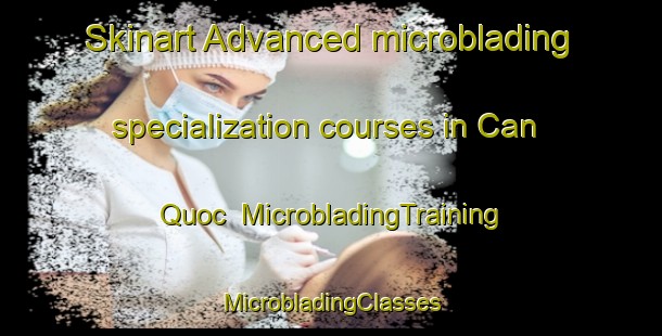 Skinart Advanced microblading specialization courses in Can Quoc | #MicrobladingTraining #MicrobladingClasses #SkinartTraining-Vietnam