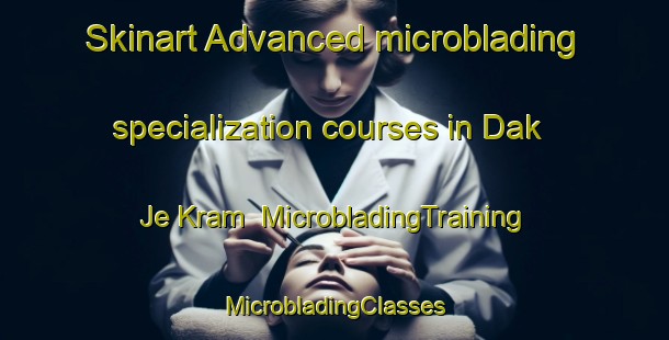 Skinart Advanced microblading specialization courses in Dak Je Kram | #MicrobladingTraining #MicrobladingClasses #SkinartTraining-Vietnam