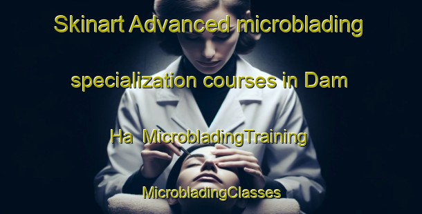 Skinart Advanced microblading specialization courses in Dam Ha | #MicrobladingTraining #MicrobladingClasses #SkinartTraining-Vietnam