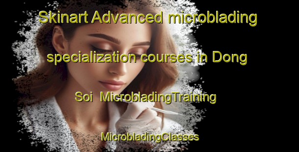 Skinart Advanced microblading specialization courses in Dong Soi | #MicrobladingTraining #MicrobladingClasses #SkinartTraining-Vietnam