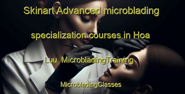 Skinart Advanced microblading specialization courses in Hoa Luu | MicrobladingTraining | MicrobladingClasses | SkinartTraining-Vietnam