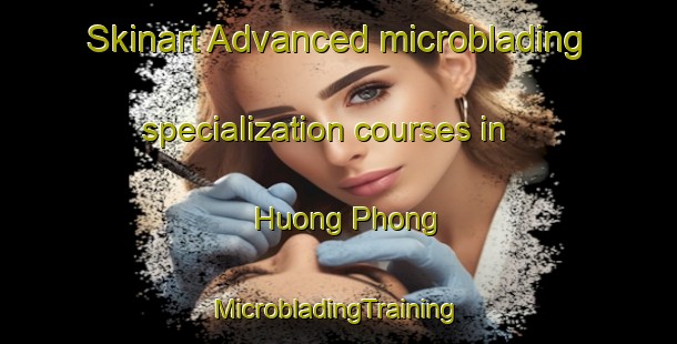 Skinart Advanced microblading specialization courses in Huong Phong | #MicrobladingTraining #MicrobladingClasses #SkinartTraining-Vietnam