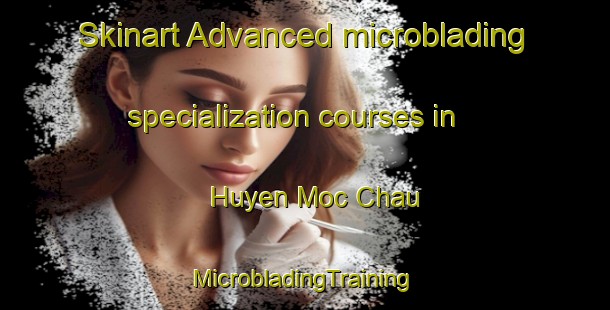 Skinart Advanced microblading specialization courses in Huyen Moc Chau | #MicrobladingTraining #MicrobladingClasses #SkinartTraining-Vietnam