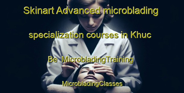 Skinart Advanced microblading specialization courses in Khuc Be | #MicrobladingTraining #MicrobladingClasses #SkinartTraining-Vietnam