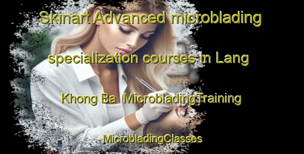 Skinart Advanced microblading specialization courses in Lang Khong Ba | #MicrobladingTraining #MicrobladingClasses #SkinartTraining-Vietnam