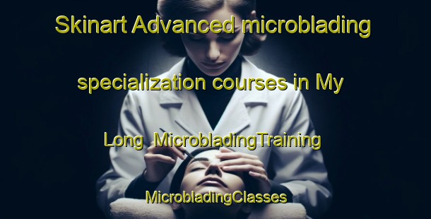 Skinart Advanced microblading specialization courses in My Long | #MicrobladingTraining #MicrobladingClasses #SkinartTraining-Vietnam