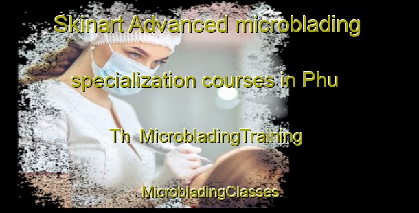 Skinart Advanced microblading specialization courses in Phu Th | #MicrobladingTraining #MicrobladingClasses #SkinartTraining-Vietnam