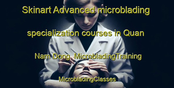 Skinart Advanced microblading specialization courses in Quan Nam Dong | #MicrobladingTraining #MicrobladingClasses #SkinartTraining-Vietnam