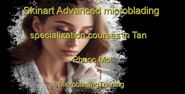 Skinart Advanced microblading specialization courses in Tan Phuoc Mot | #MicrobladingTraining #MicrobladingClasses #SkinartTraining-Vietnam